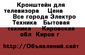 Кронштейн для телевизора  › Цена ­ 8 000 - Все города Электро-Техника » Бытовая техника   . Кировская обл.,Киров г.